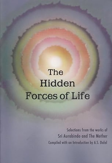 The Hidden Forces of Life: Compiled from the works of Sri Aurobindo and The Mother