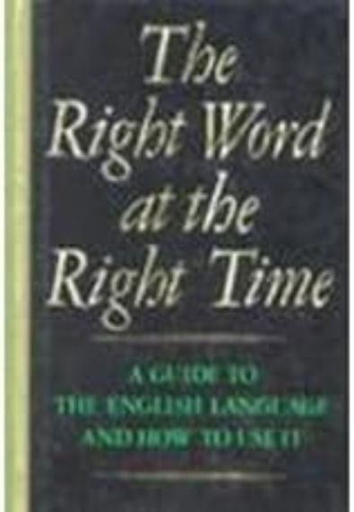 The Right Word at the Right Time: A Guide to the English Language and How to Use It